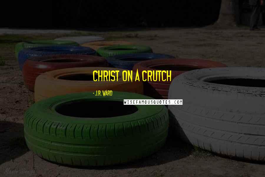 J.R. Ward Quotes: Christ on a crutch