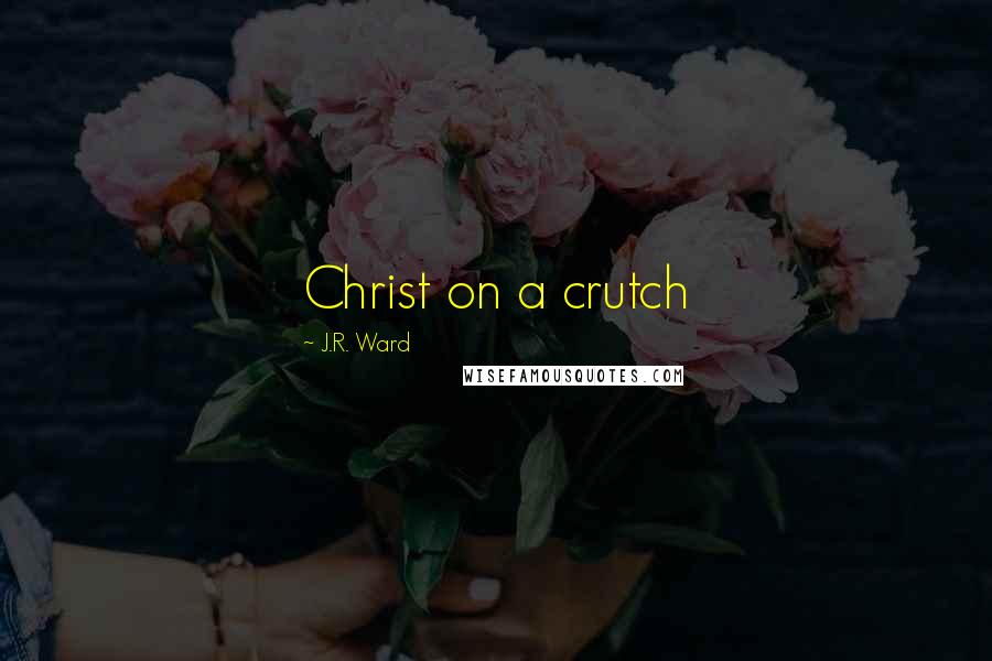 J.R. Ward Quotes: Christ on a crutch