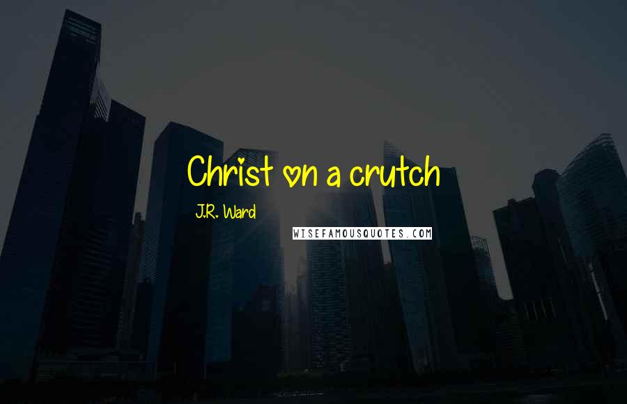 J.R. Ward Quotes: Christ on a crutch