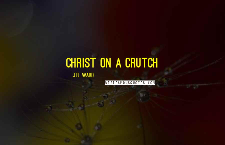 J.R. Ward Quotes: Christ on a crutch