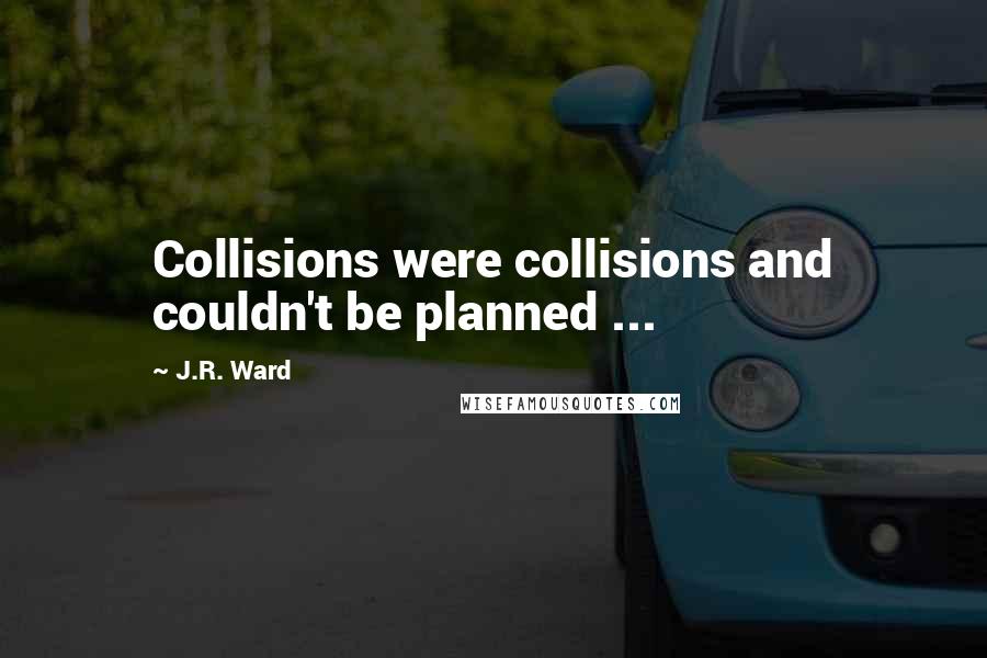 J.R. Ward Quotes: Collisions were collisions and couldn't be planned ...