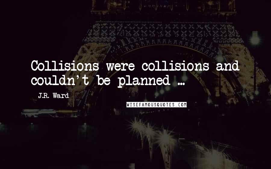 J.R. Ward Quotes: Collisions were collisions and couldn't be planned ...