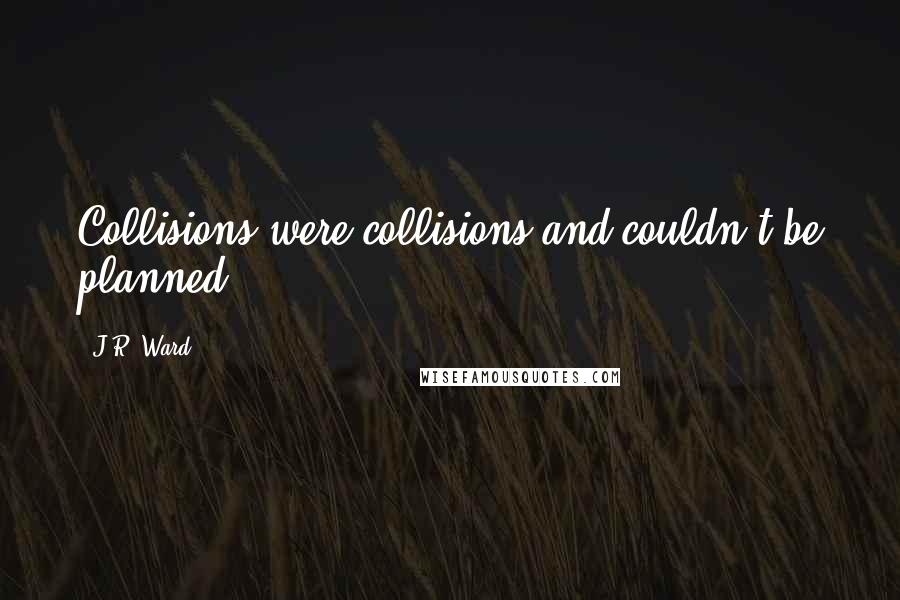 J.R. Ward Quotes: Collisions were collisions and couldn't be planned ...