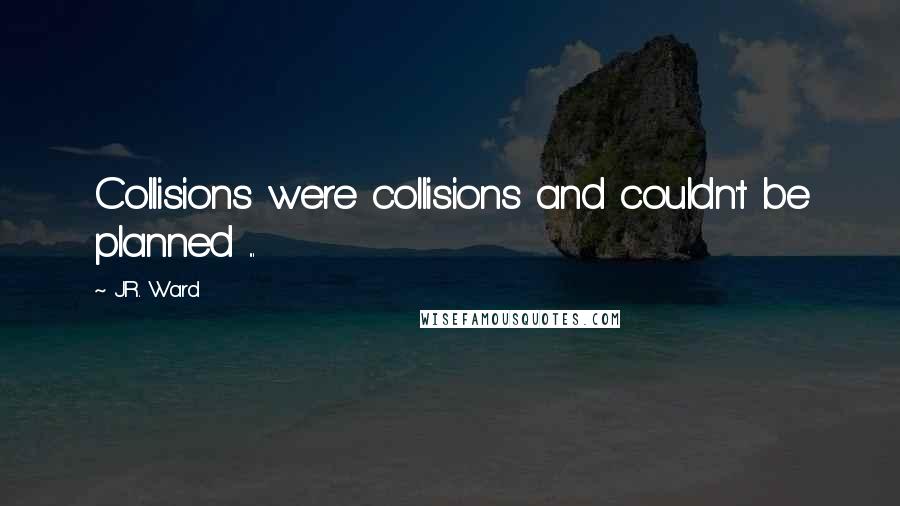 J.R. Ward Quotes: Collisions were collisions and couldn't be planned ...