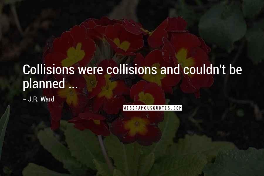 J.R. Ward Quotes: Collisions were collisions and couldn't be planned ...