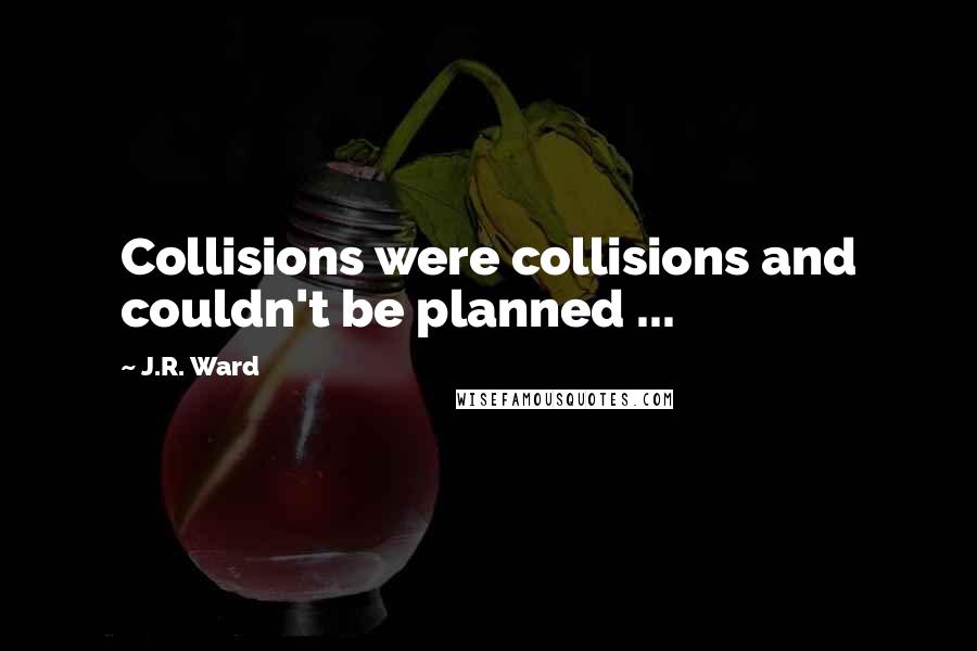 J.R. Ward Quotes: Collisions were collisions and couldn't be planned ...