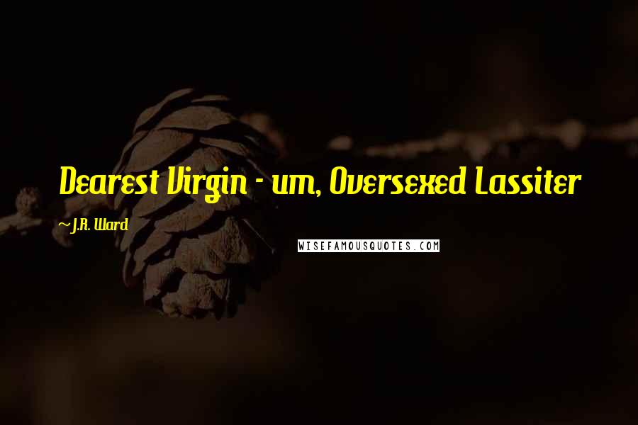 J.R. Ward Quotes: Dearest Virgin - um, Oversexed Lassiter