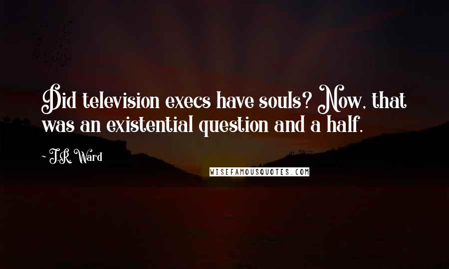 J.R. Ward Quotes: Did television execs have souls? Now, that was an existential question and a half.