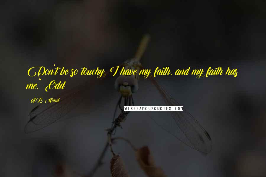 J.R. Ward Quotes: Don't be so touchy. I have my faith, and my faith has me." Odd