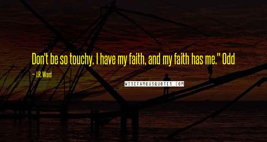 J.R. Ward Quotes: Don't be so touchy. I have my faith, and my faith has me." Odd