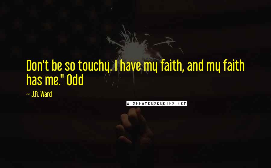 J.R. Ward Quotes: Don't be so touchy. I have my faith, and my faith has me." Odd