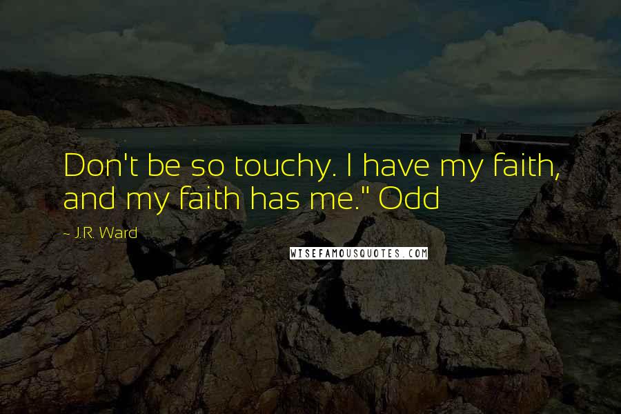 J.R. Ward Quotes: Don't be so touchy. I have my faith, and my faith has me." Odd