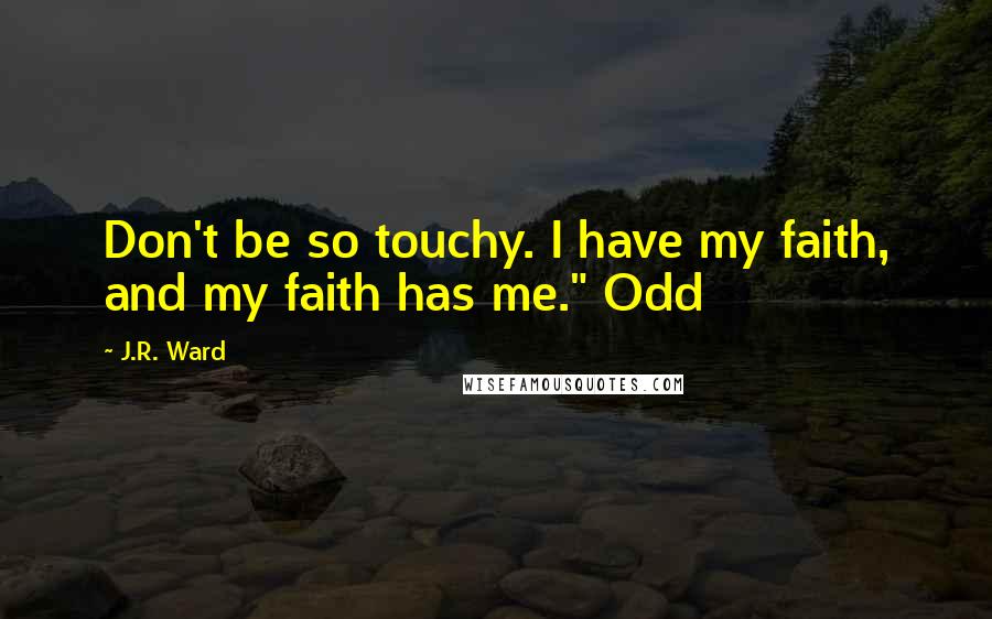 J.R. Ward Quotes: Don't be so touchy. I have my faith, and my faith has me." Odd