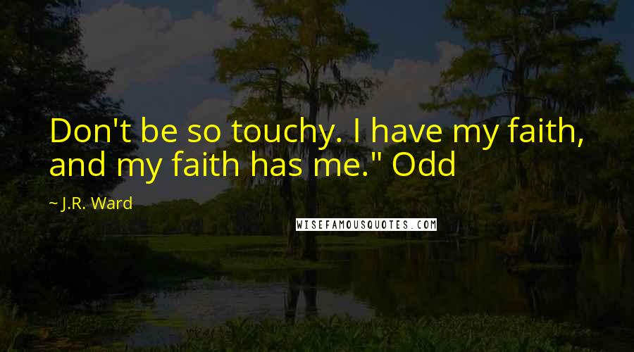 J.R. Ward Quotes: Don't be so touchy. I have my faith, and my faith has me." Odd
