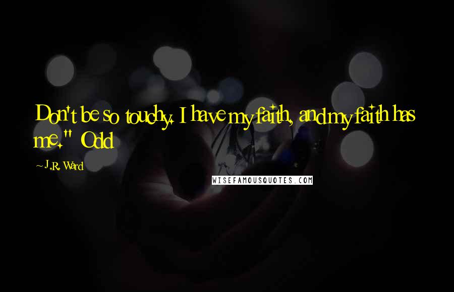 J.R. Ward Quotes: Don't be so touchy. I have my faith, and my faith has me." Odd