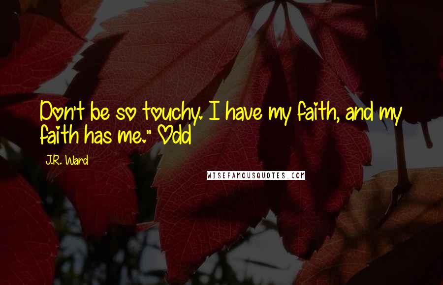 J.R. Ward Quotes: Don't be so touchy. I have my faith, and my faith has me." Odd