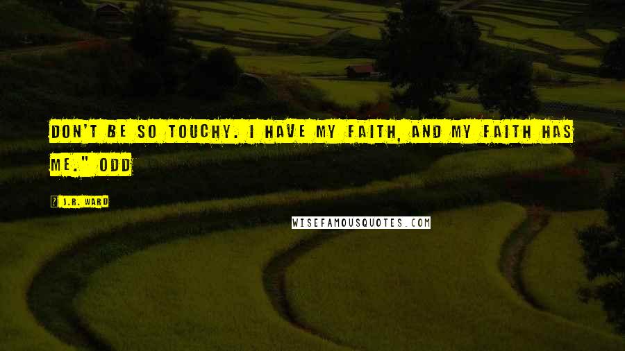 J.R. Ward Quotes: Don't be so touchy. I have my faith, and my faith has me." Odd