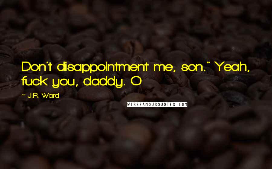 J.R. Ward Quotes: Don't disappointment me, son." Yeah, fuck you, daddy. O