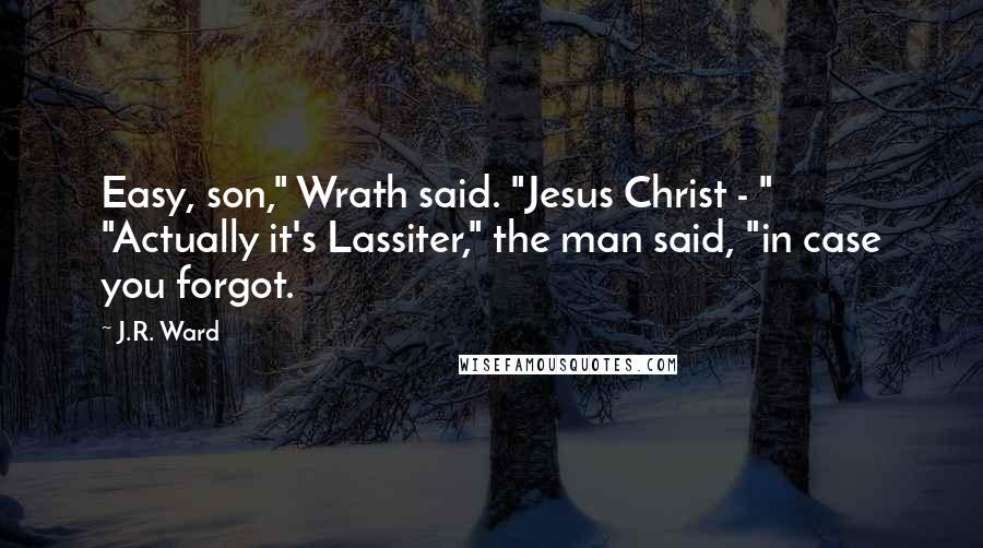 J.R. Ward Quotes: Easy, son," Wrath said. "Jesus Christ - " "Actually it's Lassiter," the man said, "in case you forgot.