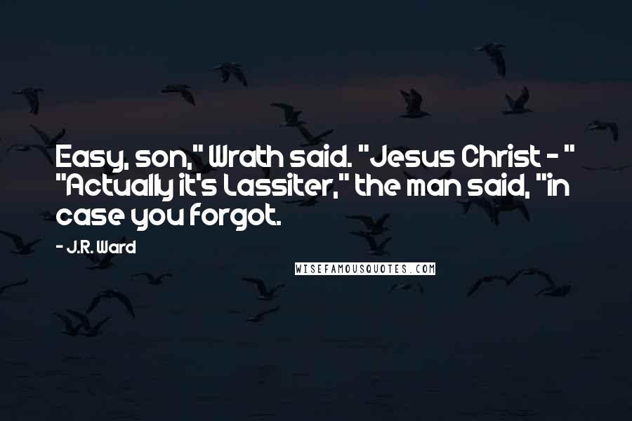 J.R. Ward Quotes: Easy, son," Wrath said. "Jesus Christ - " "Actually it's Lassiter," the man said, "in case you forgot.