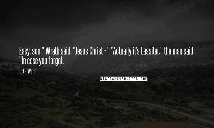 J.R. Ward Quotes: Easy, son," Wrath said. "Jesus Christ - " "Actually it's Lassiter," the man said, "in case you forgot.