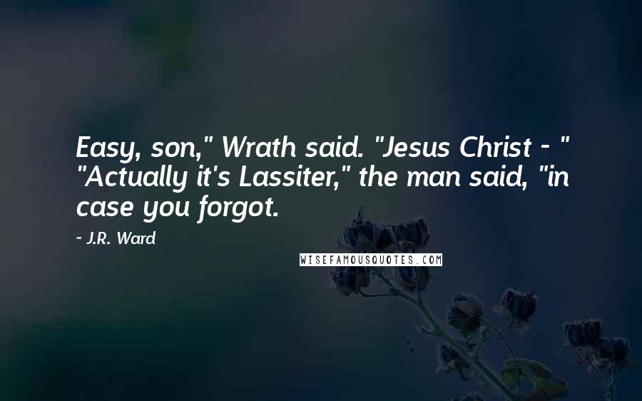J.R. Ward Quotes: Easy, son," Wrath said. "Jesus Christ - " "Actually it's Lassiter," the man said, "in case you forgot.