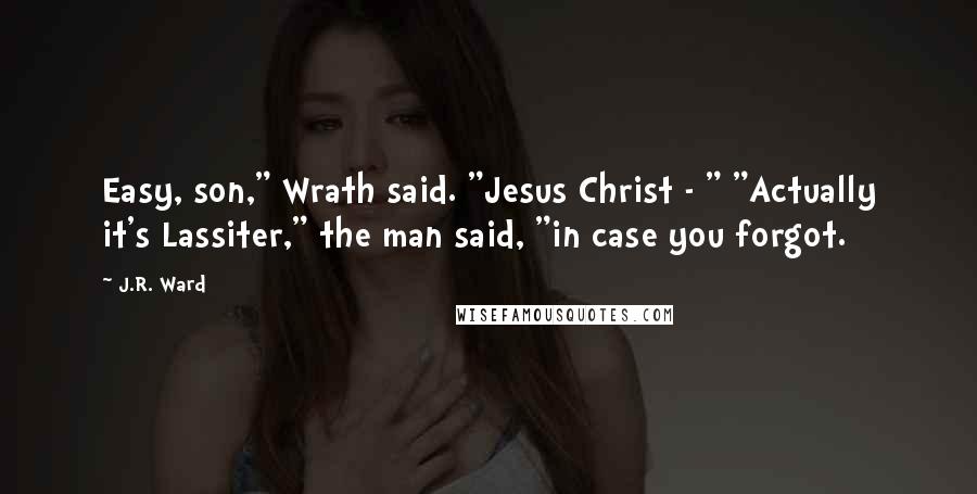 J.R. Ward Quotes: Easy, son," Wrath said. "Jesus Christ - " "Actually it's Lassiter," the man said, "in case you forgot.