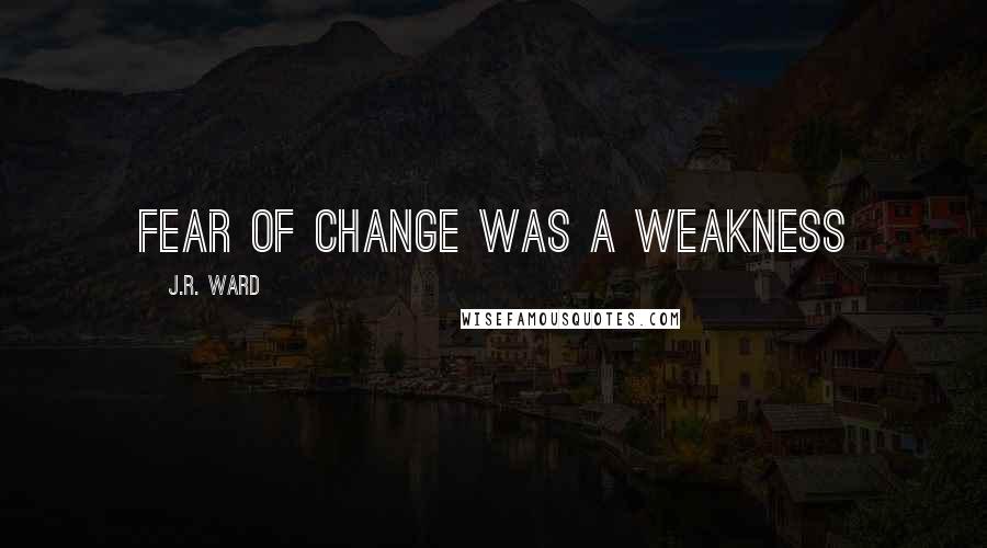 J.R. Ward Quotes: Fear of change was a weakness
