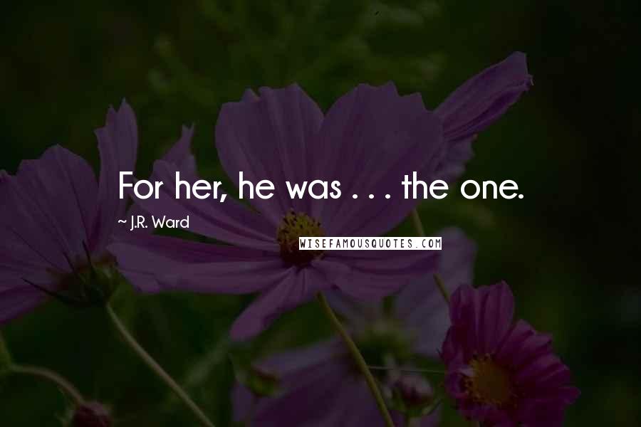 J.R. Ward Quotes: For her, he was . . . the one.