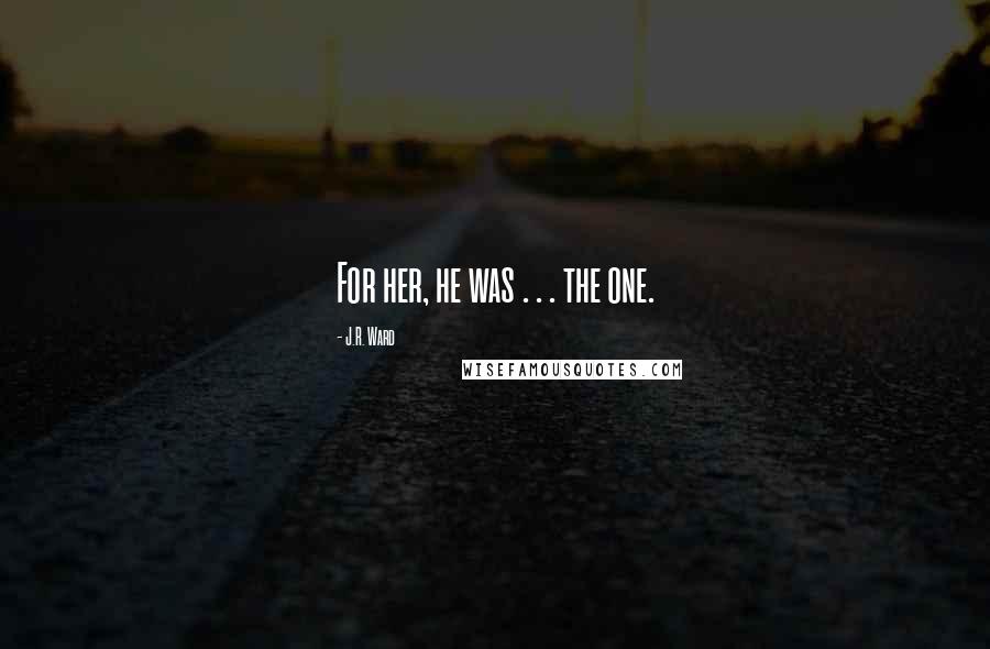 J.R. Ward Quotes: For her, he was . . . the one.