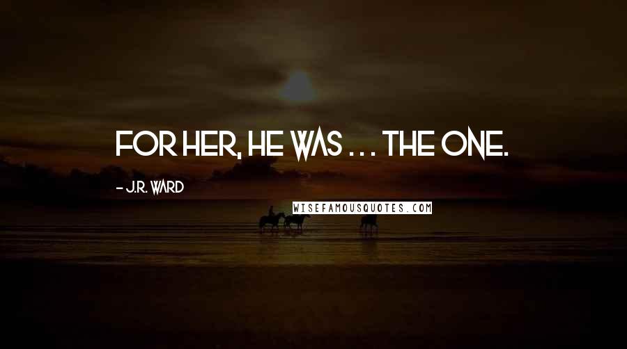 J.R. Ward Quotes: For her, he was . . . the one.