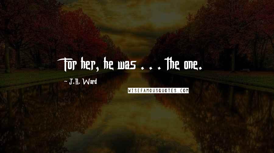 J.R. Ward Quotes: For her, he was . . . the one.