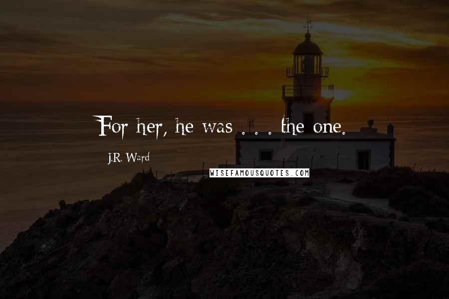 J.R. Ward Quotes: For her, he was . . . the one.