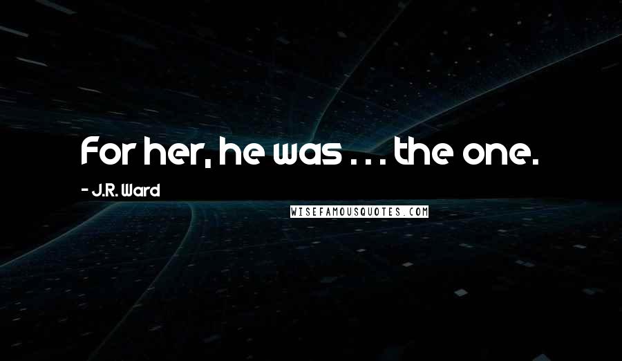 J.R. Ward Quotes: For her, he was . . . the one.