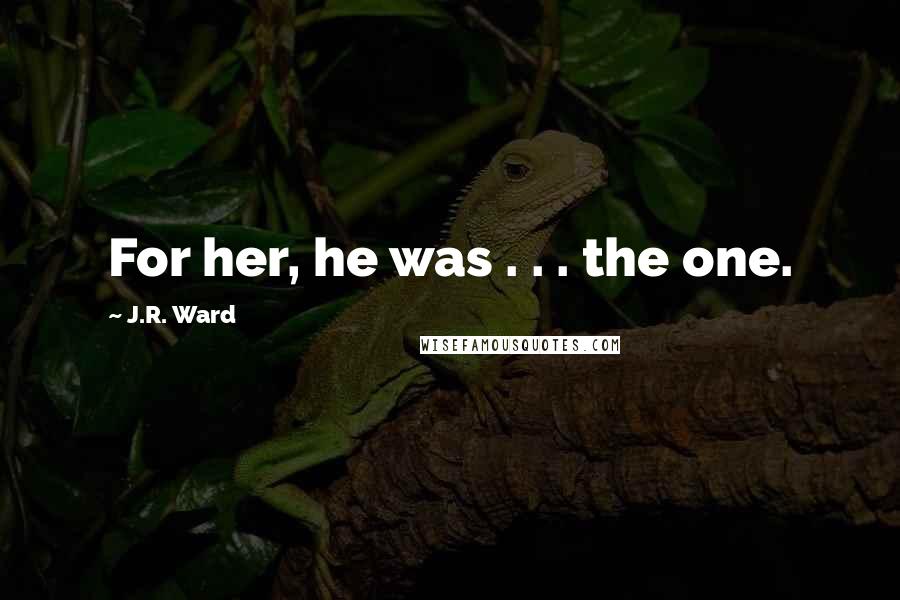 J.R. Ward Quotes: For her, he was . . . the one.