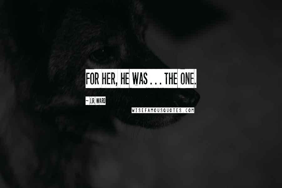 J.R. Ward Quotes: For her, he was . . . the one.