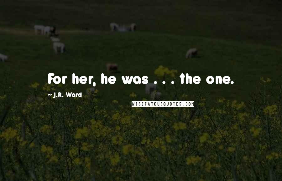 J.R. Ward Quotes: For her, he was . . . the one.