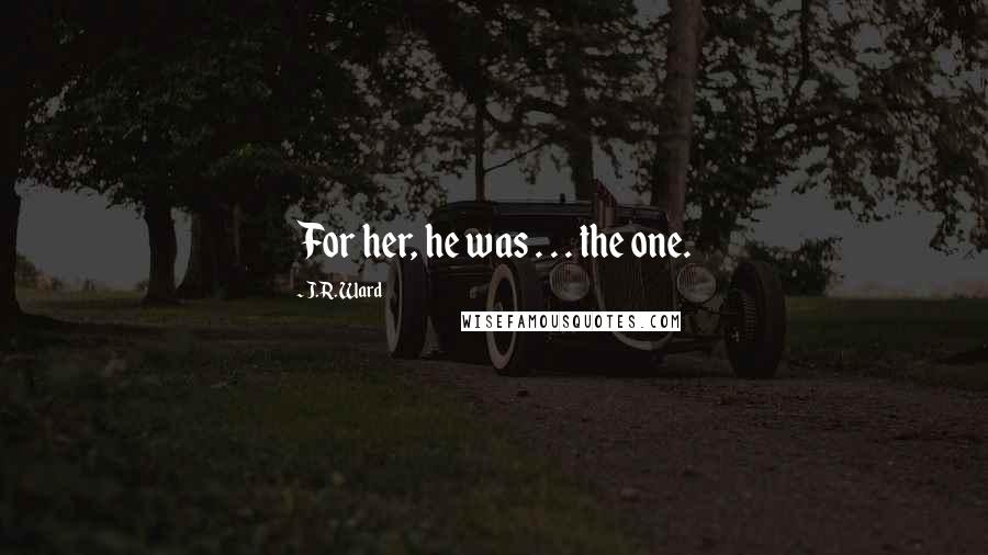 J.R. Ward Quotes: For her, he was . . . the one.