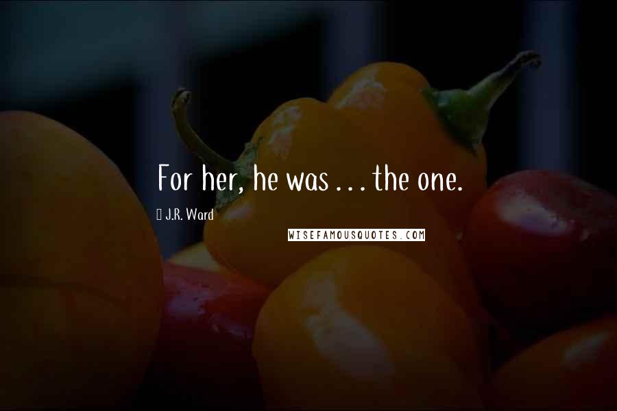 J.R. Ward Quotes: For her, he was . . . the one.