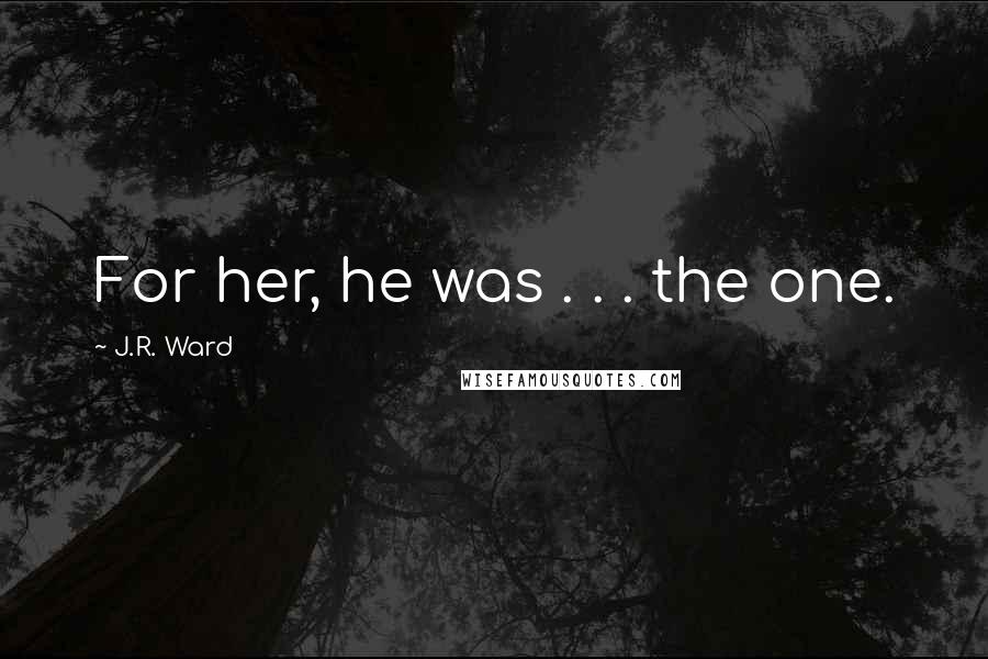 J.R. Ward Quotes: For her, he was . . . the one.