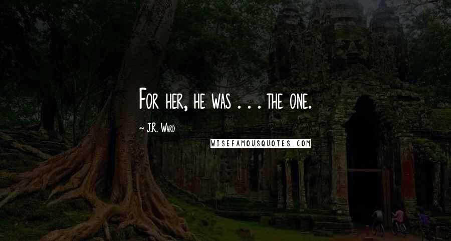 J.R. Ward Quotes: For her, he was . . . the one.