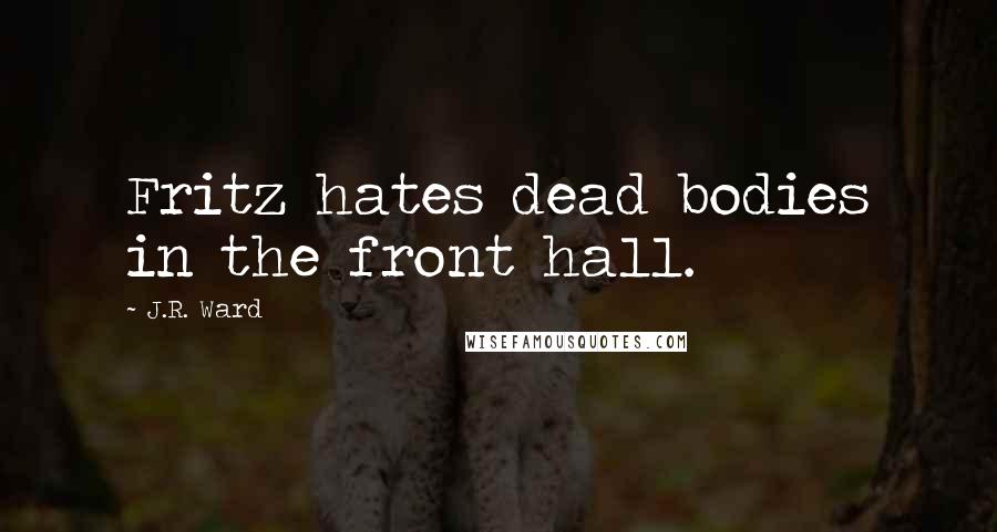 J.R. Ward Quotes: Fritz hates dead bodies in the front hall.