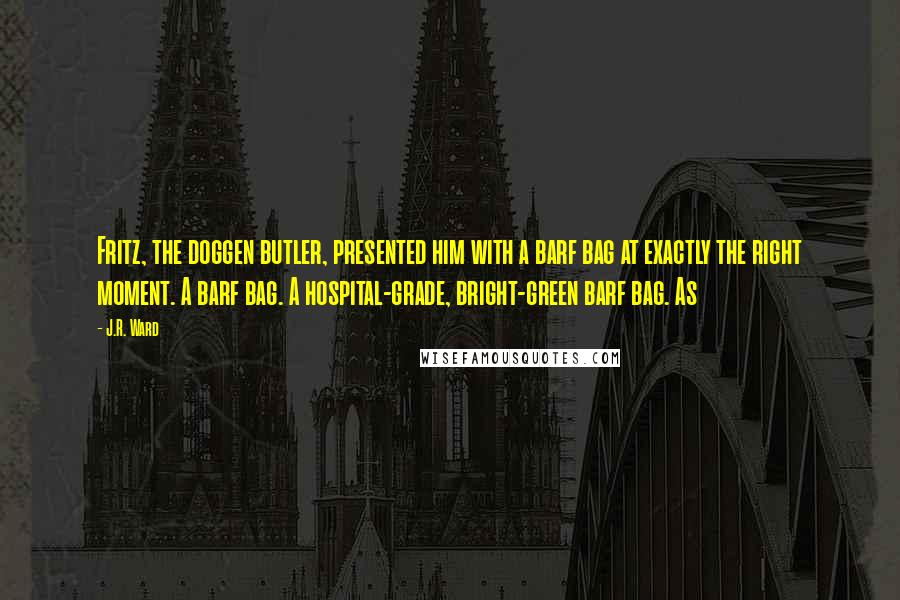 J.R. Ward Quotes: Fritz, the doggen butler, presented him with a barf bag at exactly the right moment. A barf bag. A hospital-grade, bright-green barf bag. As