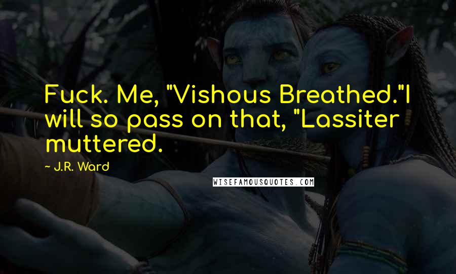 J.R. Ward Quotes: Fuck. Me, "Vishous Breathed."I will so pass on that, "Lassiter muttered.
