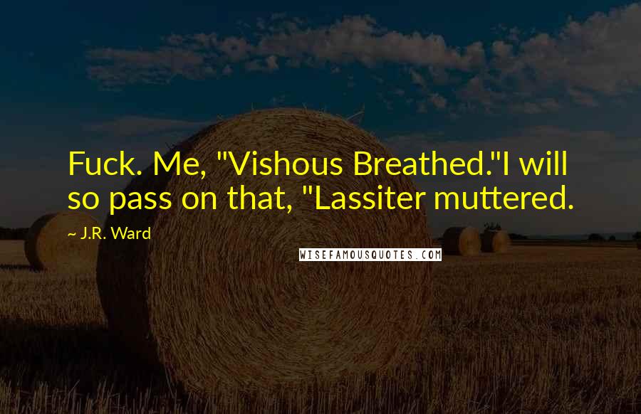 J.R. Ward Quotes: Fuck. Me, "Vishous Breathed."I will so pass on that, "Lassiter muttered.