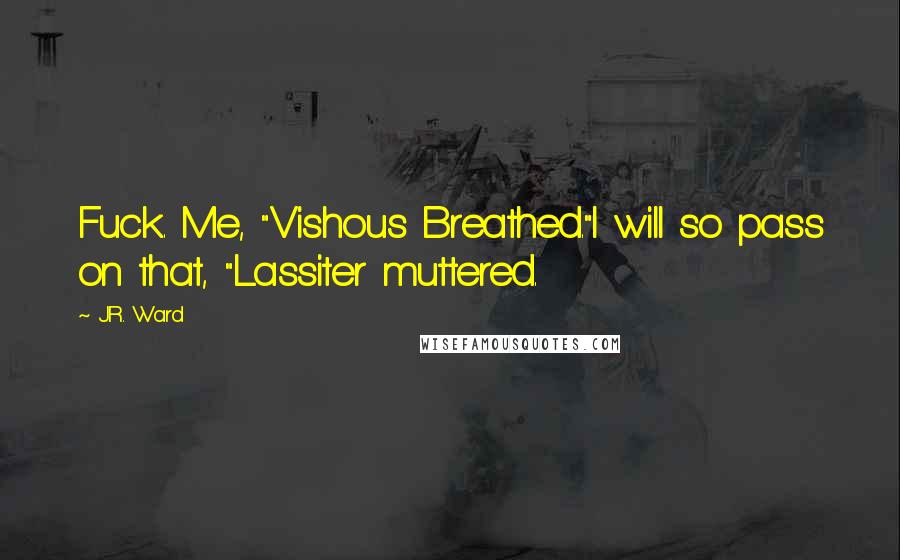 J.R. Ward Quotes: Fuck. Me, "Vishous Breathed."I will so pass on that, "Lassiter muttered.