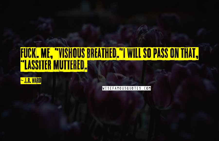 J.R. Ward Quotes: Fuck. Me, "Vishous Breathed."I will so pass on that, "Lassiter muttered.