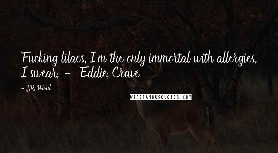 J.R. Ward Quotes: Fucking lilacs. I'm the only immortal with allergies. I swear.' - Eddie, Crave