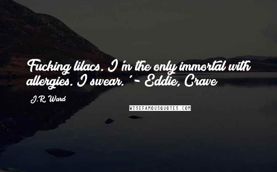J.R. Ward Quotes: Fucking lilacs. I'm the only immortal with allergies. I swear.' - Eddie, Crave
