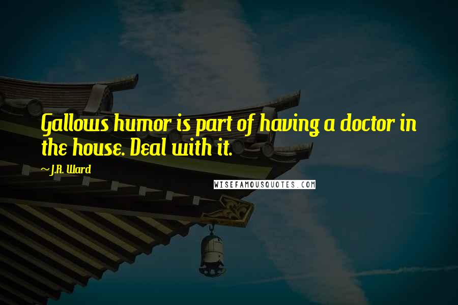 J.R. Ward Quotes: Gallows humor is part of having a doctor in the house. Deal with it.
